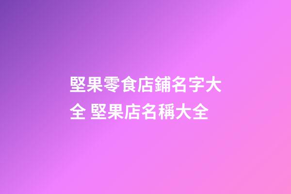 堅果零食店鋪名字大全 堅果店名稱大全-第1張-店鋪起名-玄機派